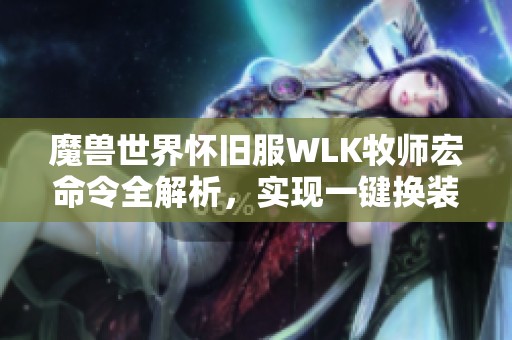 魔兽世界怀旧服WLK牧师宏命令全解析，实现一键换装与天赋调整