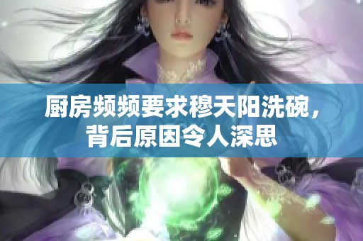 厨房频频要求穆天阳洗碗，背后原因令人深思