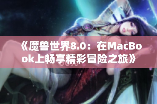 《魔兽世界8.0：在MacBook上畅享精彩冒险之旅》