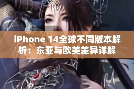 iPhone 14全球不同版本解析：东亚与欧美差异详解