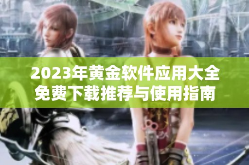 2023年黄金软件应用大全免费下载推荐与使用指南