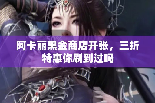 阿卡丽黑金商店开张，三折特惠你刷到过吗