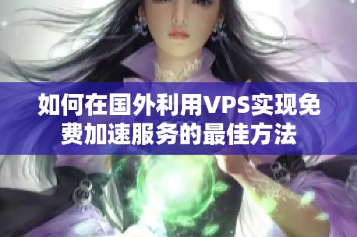 如何在国外利用VPS实现免费加速服务的最佳方法