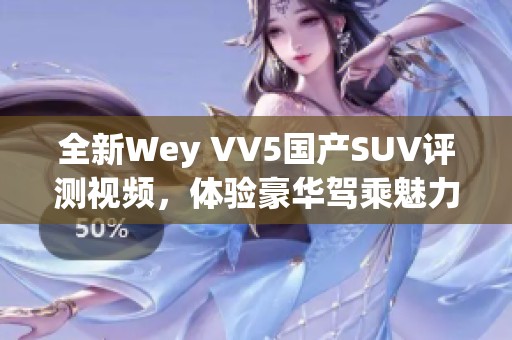 全新Wey VV5国产SUV评测视频，体验豪华驾乘魅力