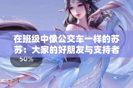 在班级中像公交车一样的苏苏：大家的好朋友与支持者