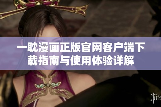 一耽漫画正版官网客户端下载指南与使用体验详解