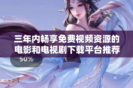 三年内畅享免费视频资源的电影和电视剧下载平台推荐