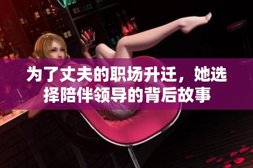 为了丈夫的职场升迁，她选择陪伴领导的背后故事
