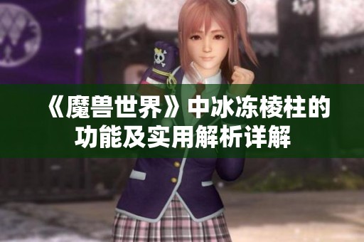 《魔兽世界》中冰冻棱柱的功能及实用解析详解