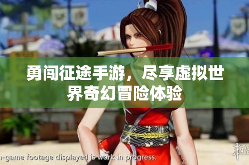 勇闯征途手游，尽享虚拟世界奇幻冒险体验