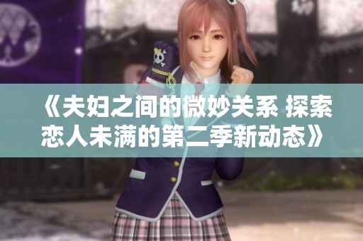 《夫妇之间的微妙关系 探索恋人未满的第二季新动态》