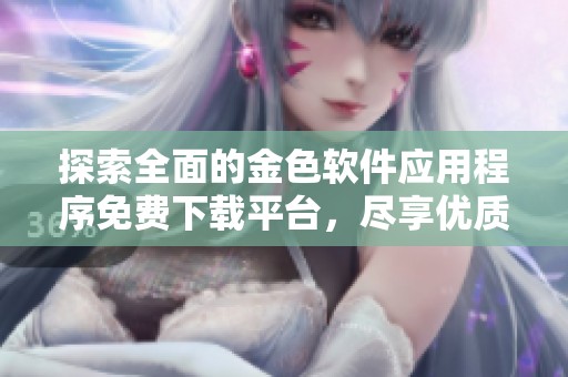 探索全面的金色软件应用程序免费下载平台，尽享优质资源