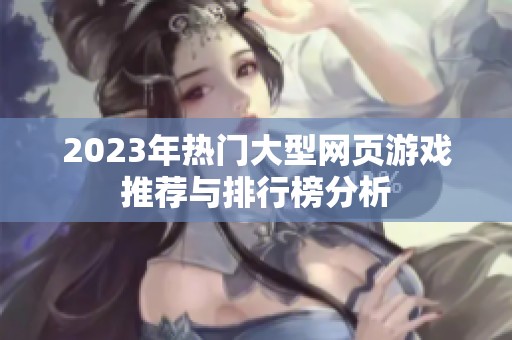2023年热门大型网页游戏推荐与排行榜分析