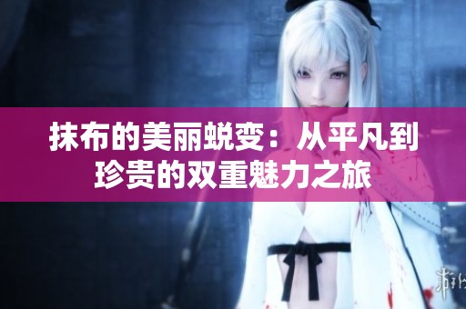 抹布的美丽蜕变：从平凡到珍贵的双重魅力之旅