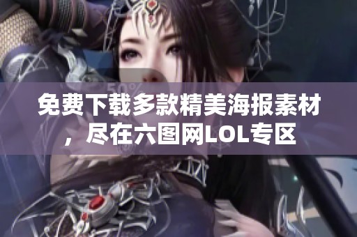 免费下载多款精美海报素材，尽在六图网LOL专区