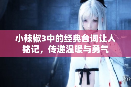 小辣椒3中的经典台词让人铭记，传递温暖与勇气