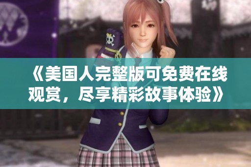 《美国人完整版可免费在线观赏，尽享精彩故事体验》