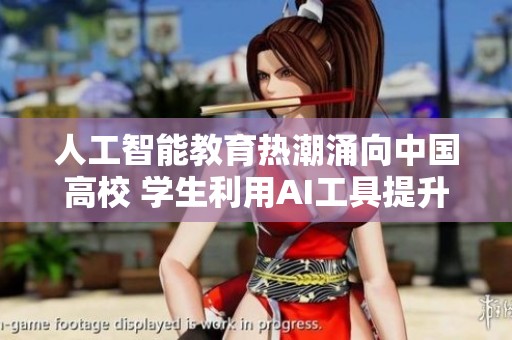 人工智能教育热潮涌向中国高校 学生利用AI工具提升学习效果