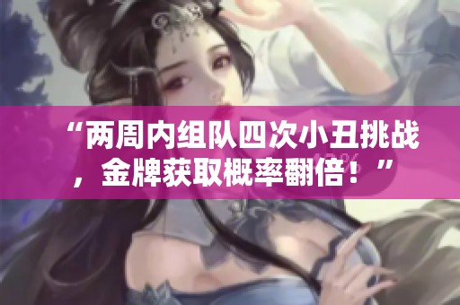 “两周内组队四次小丑挑战，金牌获取概率翻倍！”