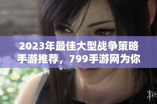 2023年最佳大型战争策略手游推荐，799手游网为你揭秘
