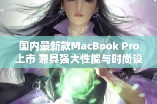 国内最新款MacBook Pro上市 兼具强大性能与时尚设计