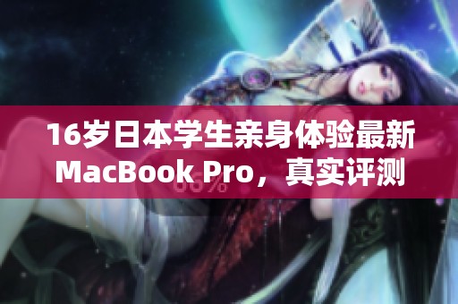 16岁日本学生亲身体验最新MacBook Pro，真实评测分享