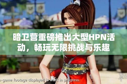 暗卫营重磅推出大型HPN活动，畅玩无限挑战与乐趣
