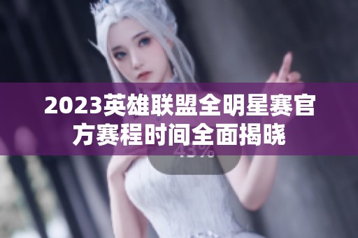 2023英雄联盟全明星赛官方赛程时间全面揭晓