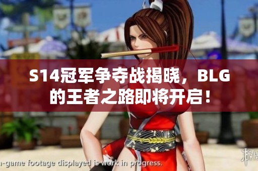 S14冠军争夺战揭晓，BLG的王者之路即将开启！