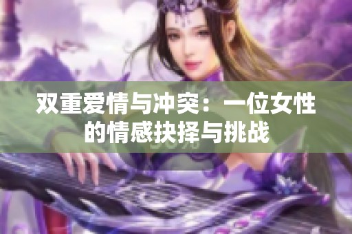 双重爱情与冲突：一位女性的情感抉择与挑战