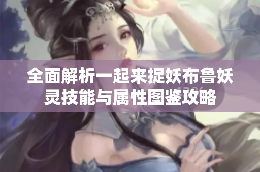 全面解析一起来捉妖布鲁妖灵技能与属性图鉴攻略
