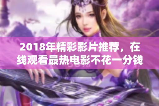 2018年精彩影片推荐，在线观看最热电影不花一分钱