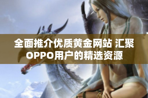全面推介优质黄金网站 汇聚OPPO用户的精选资源