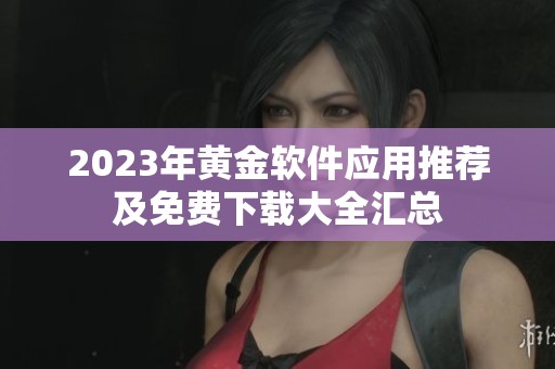 2023年黄金软件应用推荐及免费下载大全汇总