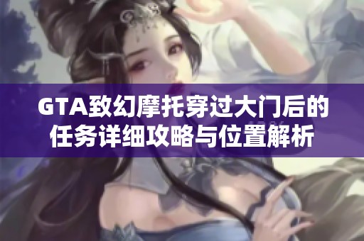 GTA致幻摩托穿过大门后的任务详细攻略与位置解析
