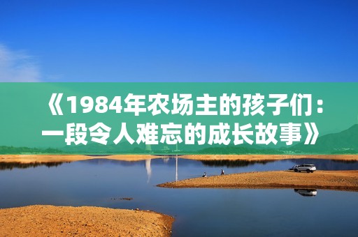 《1984年农场主的孩子们：一段令人难忘的成长故事》