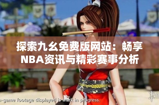 探索九幺免费版网站：畅享NBA资讯与精彩赛事分析