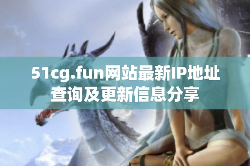 51cg.fun网站最新IP地址查询及更新信息分享
