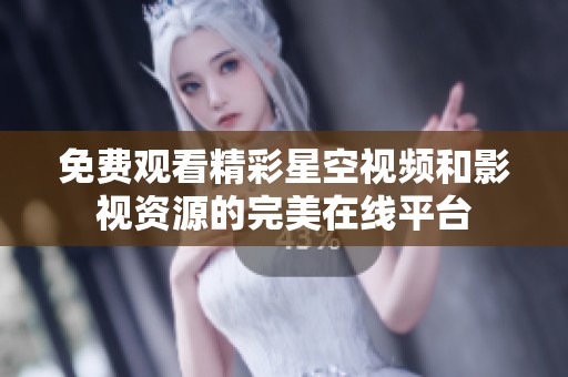 免费观看精彩星空视频和影视资源的完美在线平台