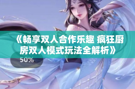 《畅享双人合作乐趣 疯狂厨房双人模式玩法全解析》