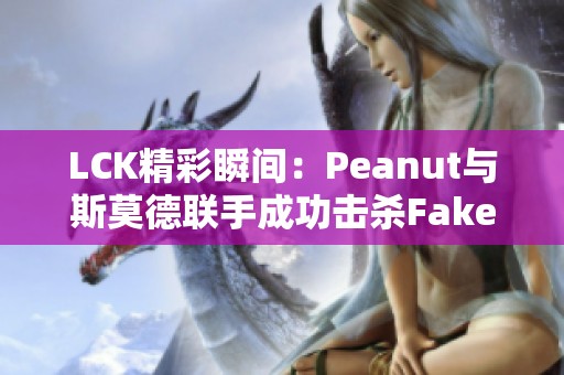 LCK精彩瞬间：Peanut与斯莫德联手成功击杀Faker