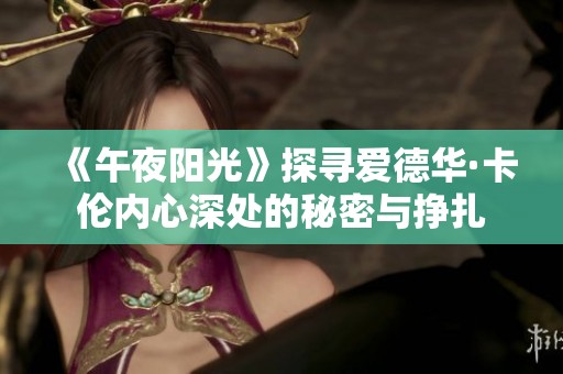《午夜阳光》探寻爱德华·卡伦内心深处的秘密与挣扎