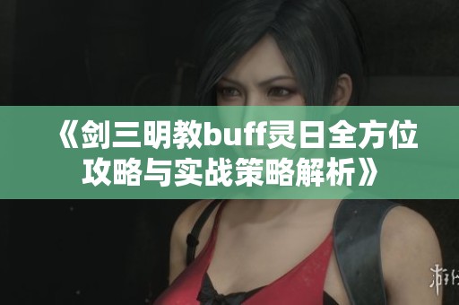 《剑三明教buff灵日全方位攻略与实战策略解析》