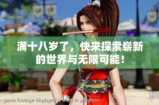 满十八岁了，快来探索崭新的世界与无限可能！