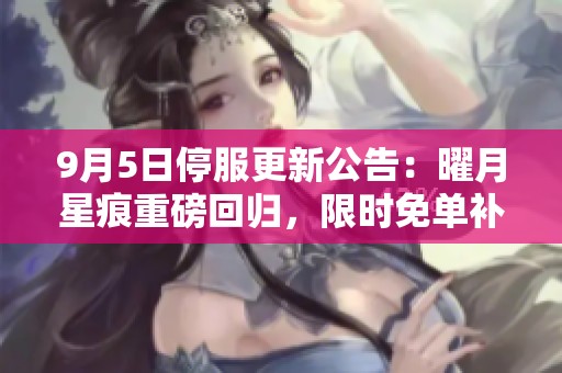 9月5日停服更新公告：曜月星痕重磅回归，限时免单补给来袭！