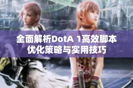 全面解析DotA 1高效脚本优化策略与实用技巧