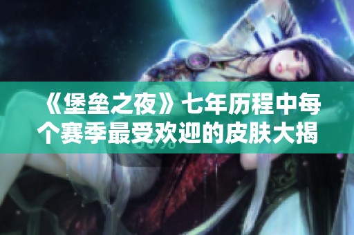 《堡垒之夜》七年历程中每个赛季最受欢迎的皮肤大揭秘