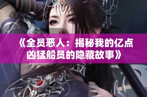 《全员恶人：揭秘我的亿点凶猛船员的隐藏故事》