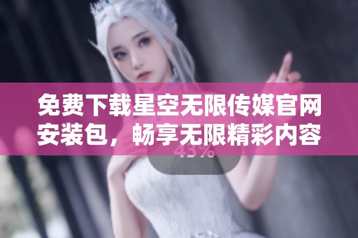 免费下载星空无限传媒官网安装包，畅享无限精彩内容！