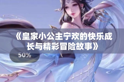 《皇家小公主宁欢的快乐成长与精彩冒险故事》